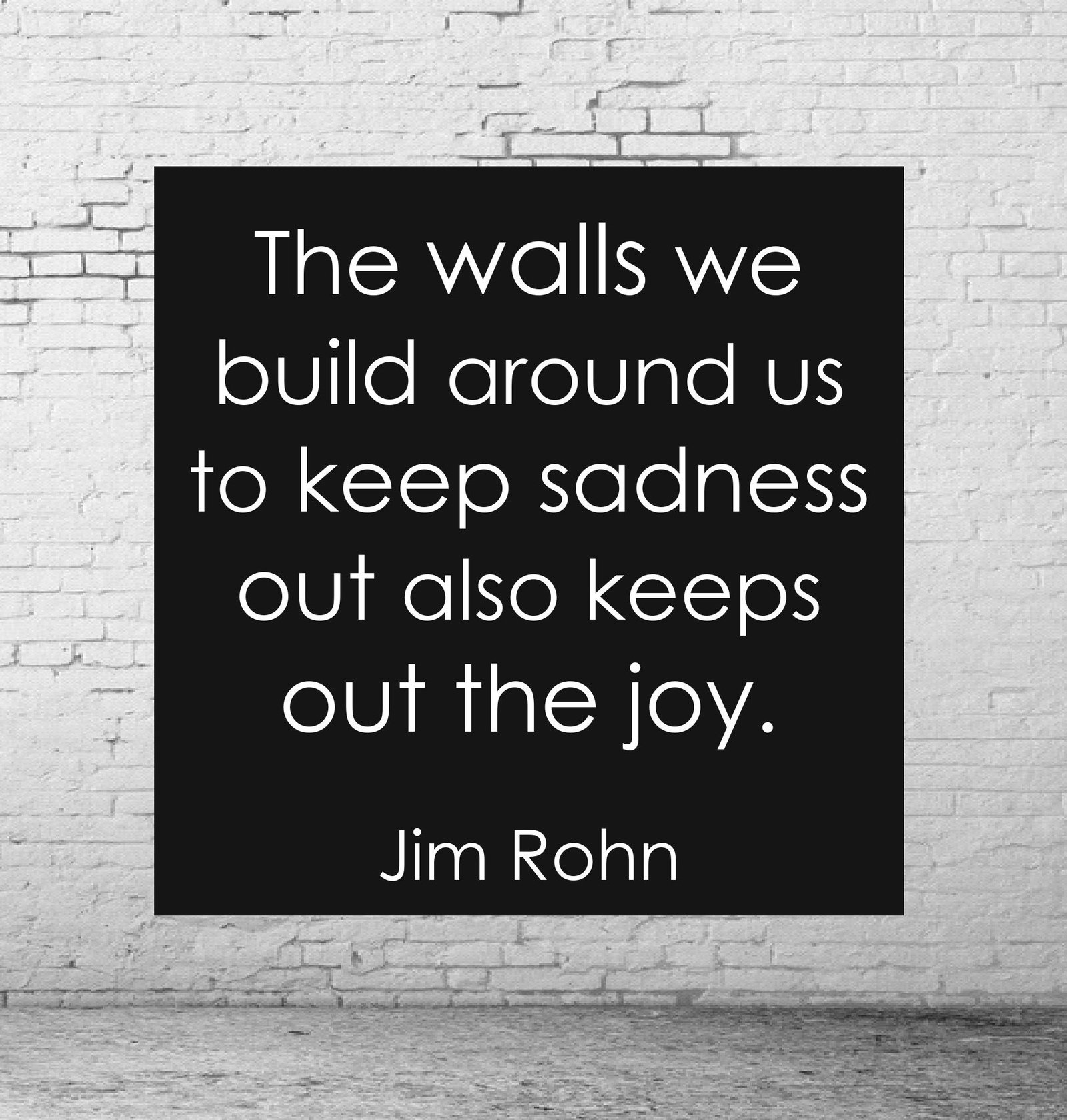The walls we build around us to keep sadness out also keeps out the joy