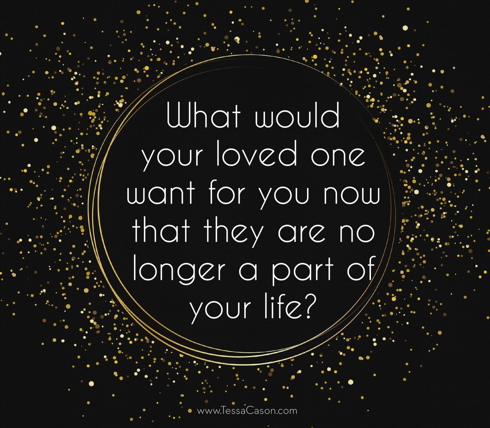 What would your loved on want for you now